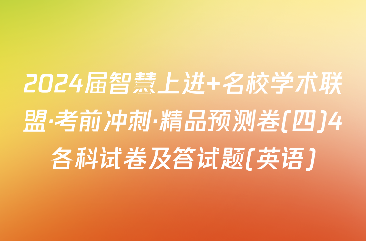 2024届智慧上进 名校学术联盟·考前冲刺·精品预测卷(四)4各科试卷及答试题(英语)