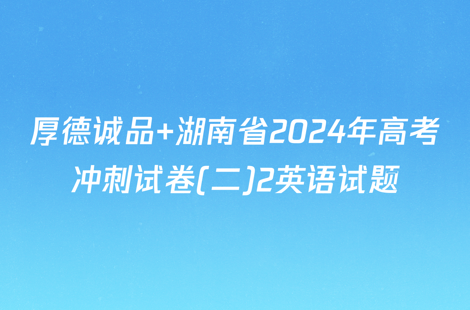 厚德诚品 湖南省2024年高考冲刺试卷(二)2英语试题