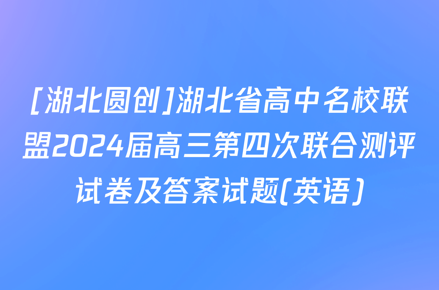 [湖北圆创]湖北省高中名校联盟2024届高三第四次联合测评试卷及答案试题(英语)