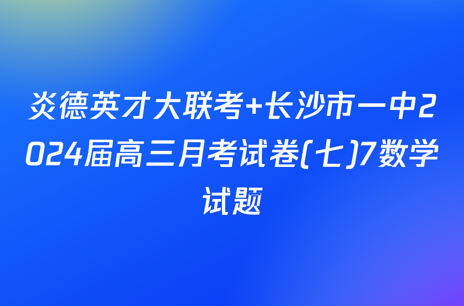 炎德英才大联考 长沙市一中2024届高三月考试卷(七)7数学试题