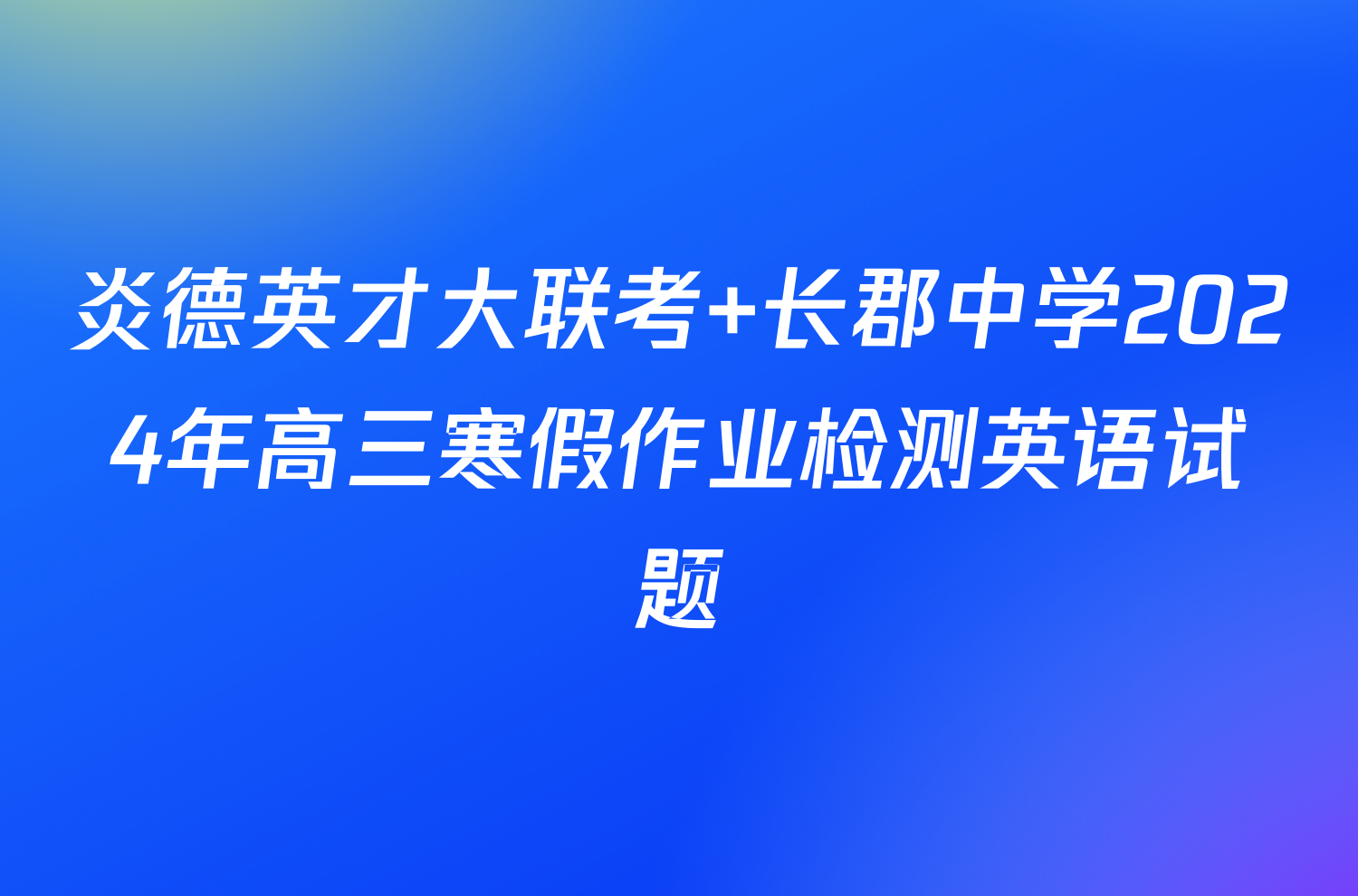 炎德英才大联考 长郡中学2024年高三寒假作业检测英语试题