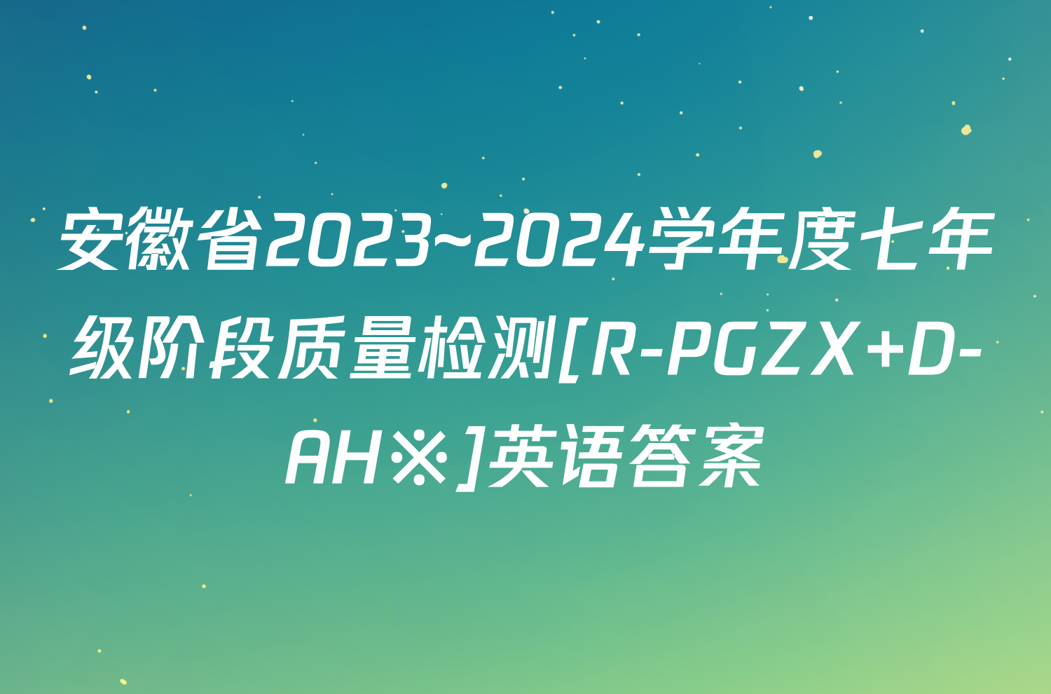 安徽省2023~2024学年度七年级阶段质量检测[R-PGZX D-AH※]英语答案