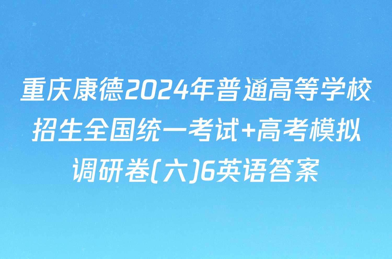 重庆康德2024年普通高等学校招生全国统一考试 高考模拟调研卷(六)6英语答案