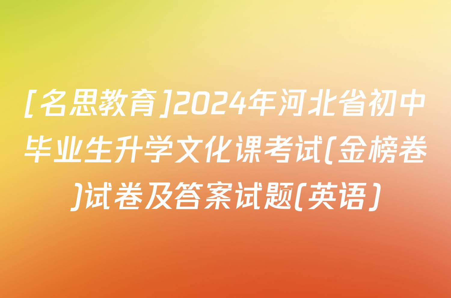 [名思教育]2024年河北省初中毕业生升学文化课考试(金榜卷)试卷及答案试题(英语)