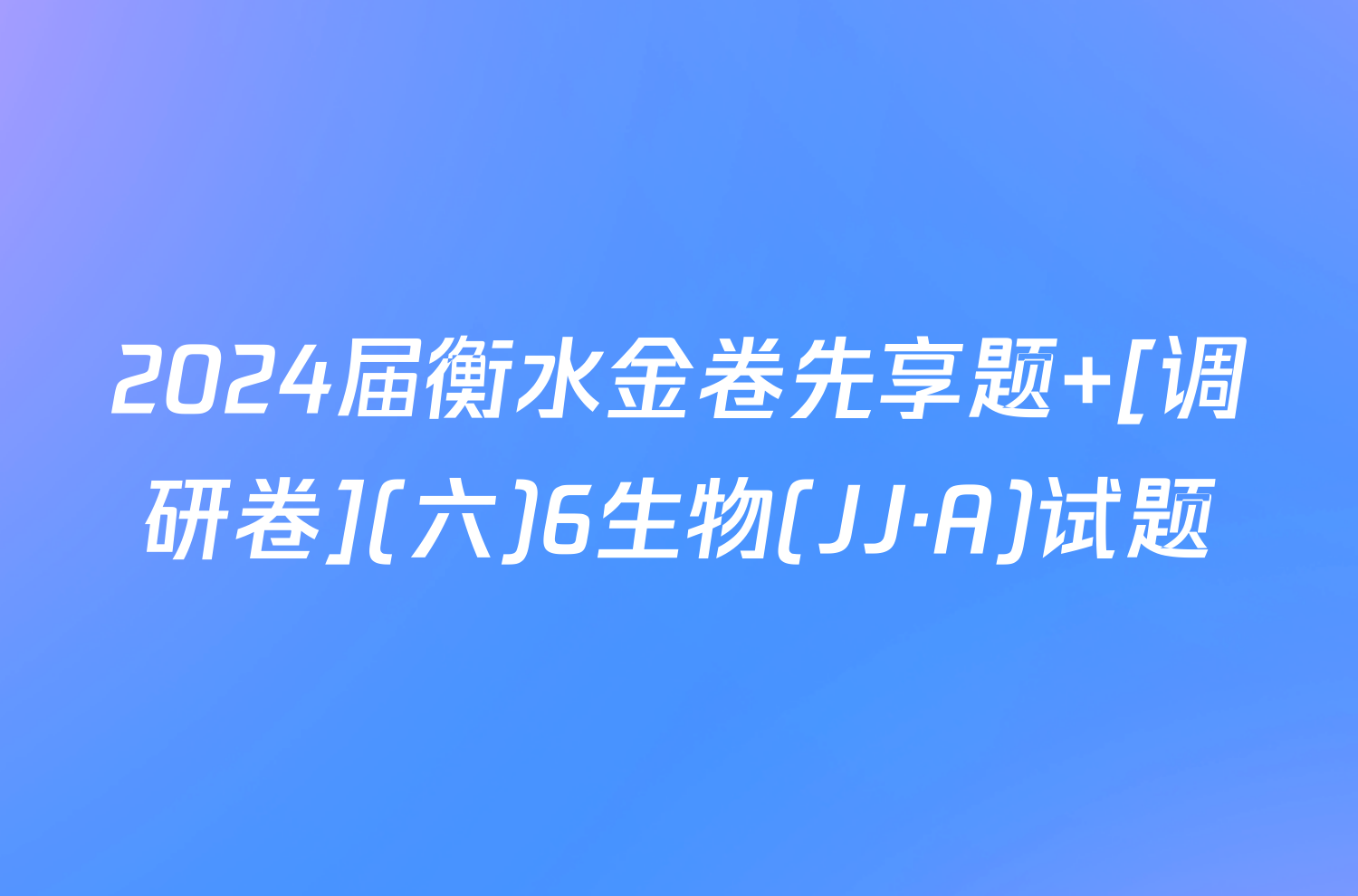 2024届衡水金卷先享题 [调研卷](六)6生物(JJ·A)试题