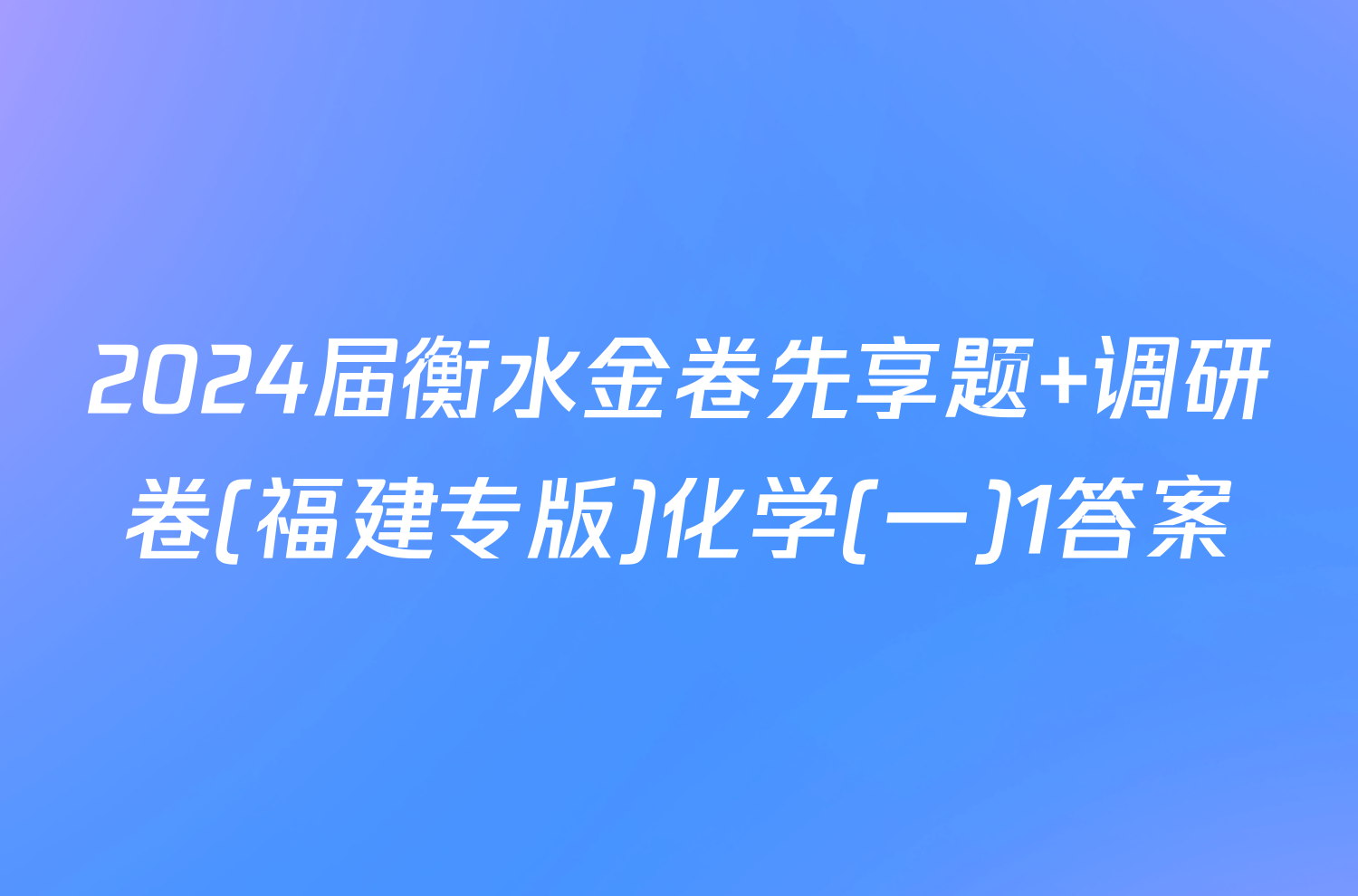 2024届衡水金卷先享题 调研卷(福建专版)化学(一)1答案
