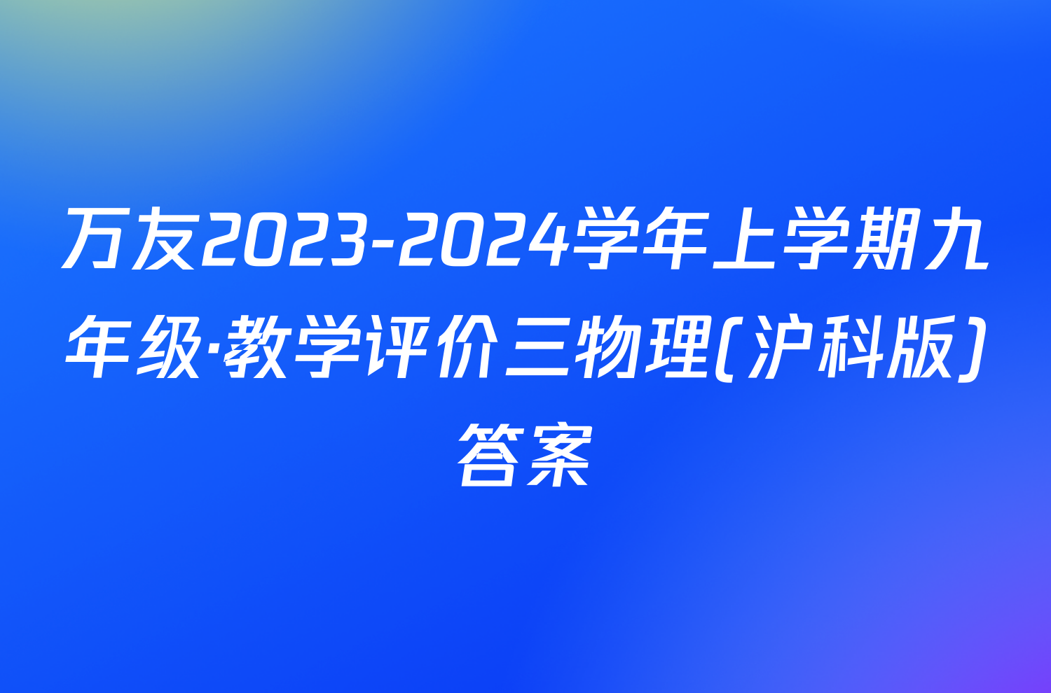万友2023-2024学年上学期九年级·教学评价三物理(沪科版)答案