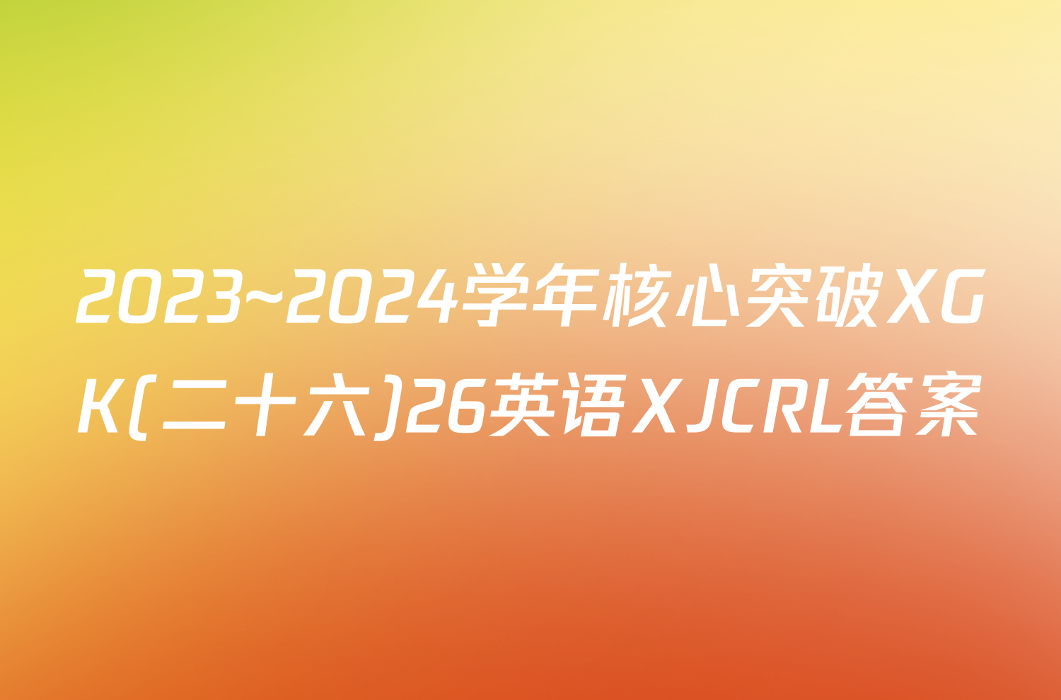 2023~2024学年核心突破XGK(二十六)26英语XJCRL答案