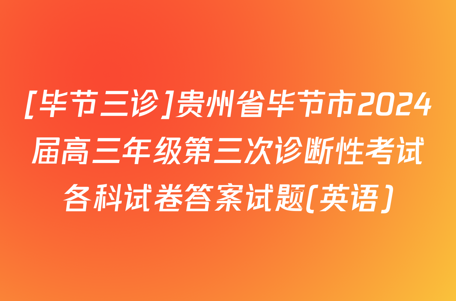 [毕节三诊]贵州省毕节市2024届高三年级第三次诊断性考试各科试卷答案试题(英语)