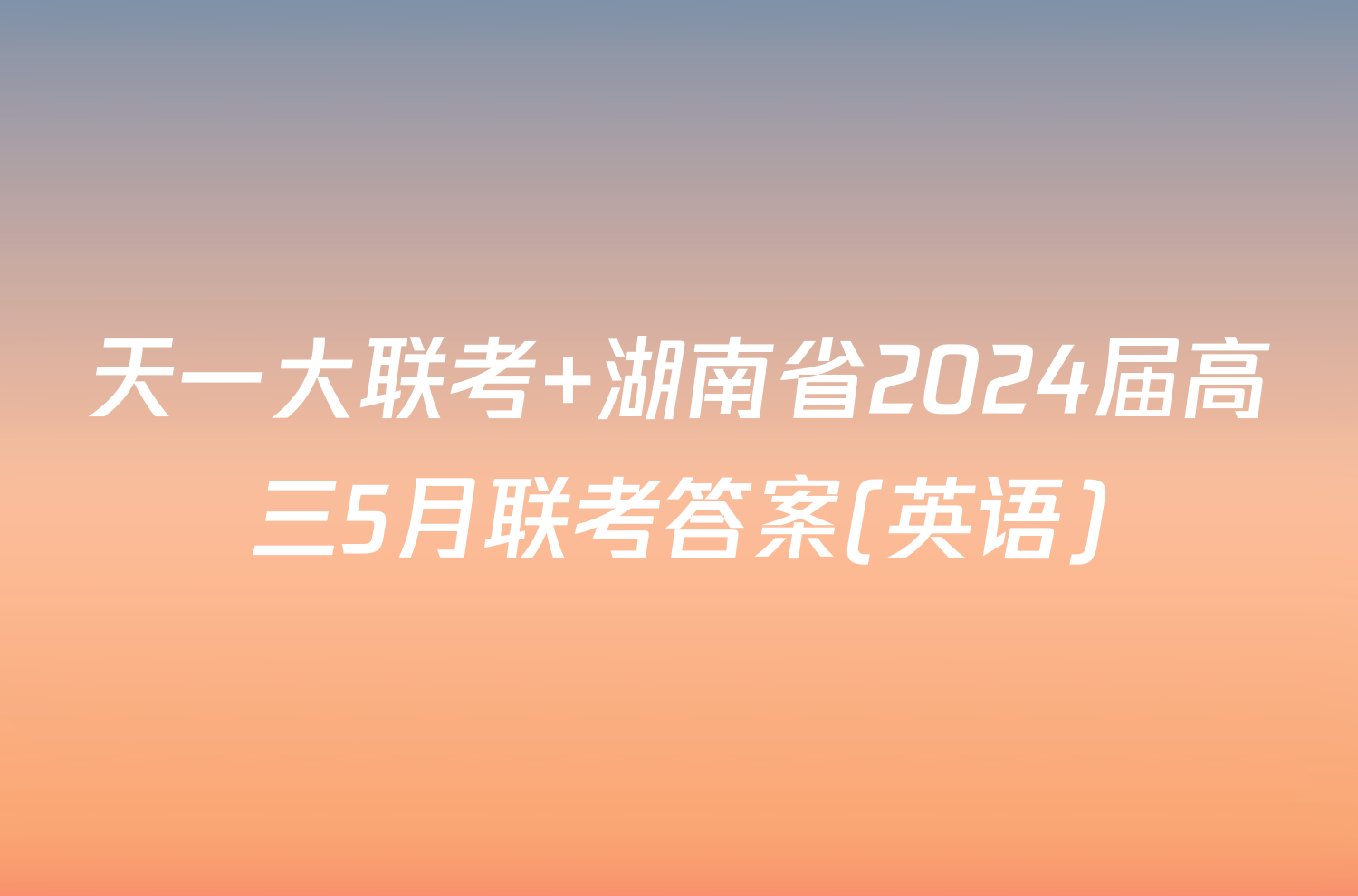 天一大联考 湖南省2024届高三5月联考答案(英语)