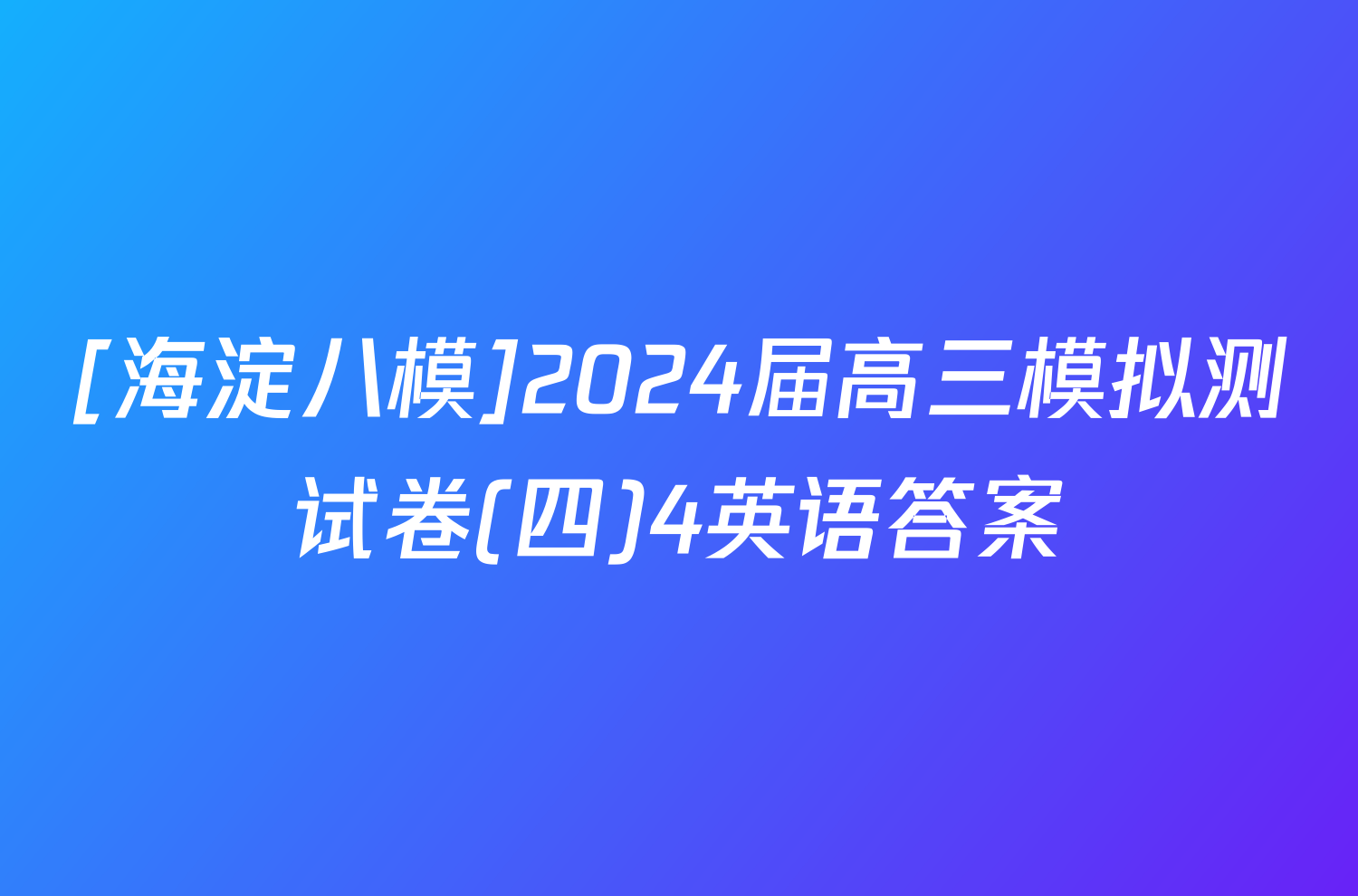 [海淀八模]2024届高三模拟测试卷(四)4英语答案