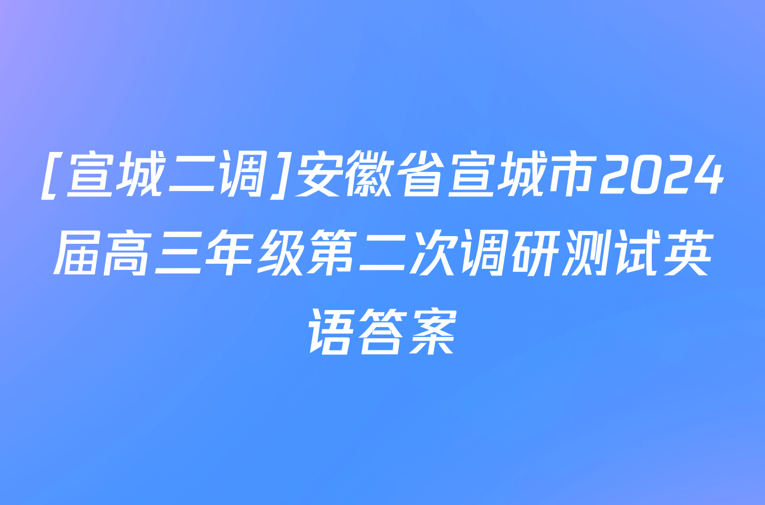 [宣城二调]安徽省宣城市2024届高三年级第二次调研测试英语答案