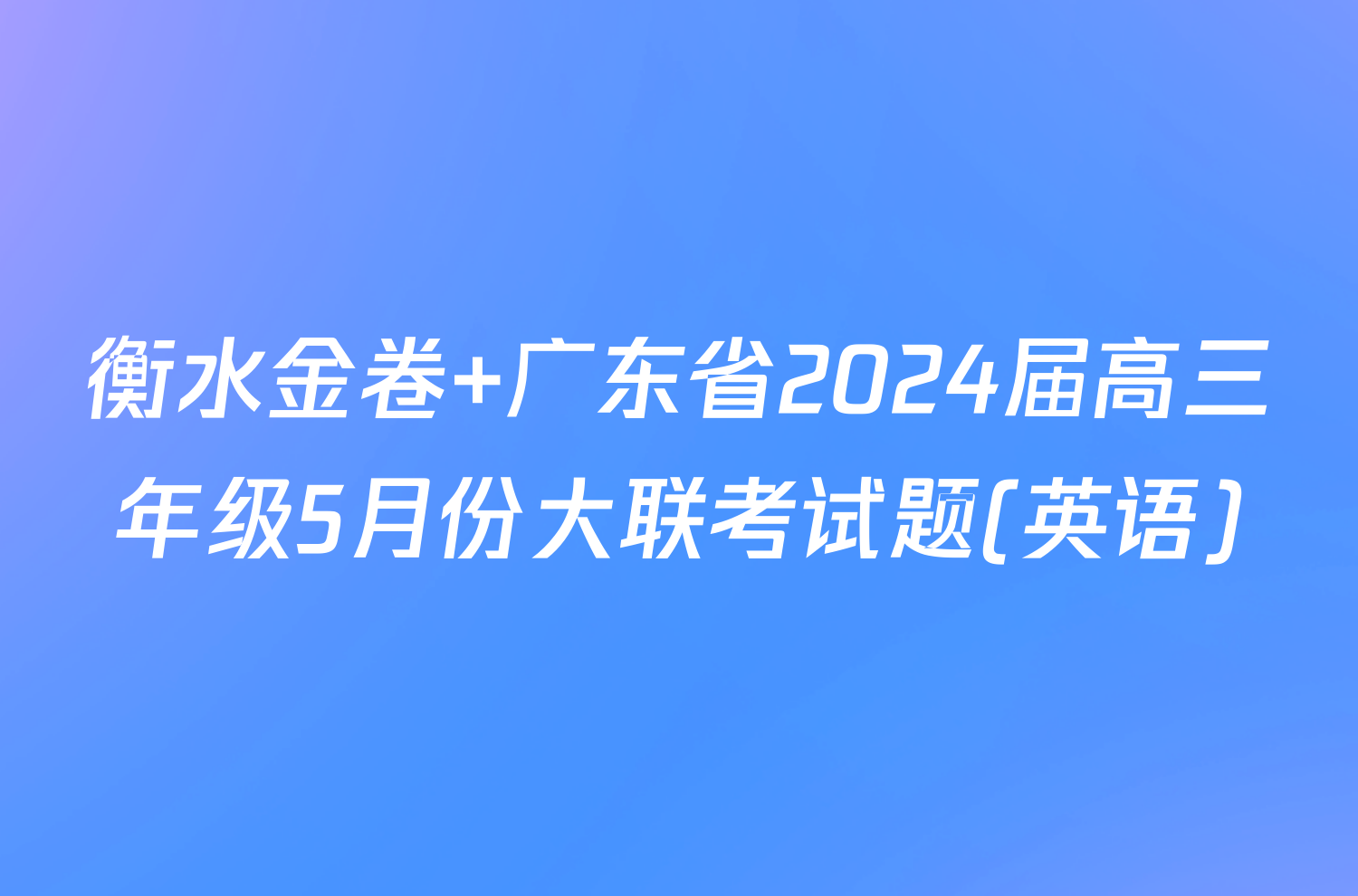 衡水金卷 广东省2024届高三年级5月份大联考试题(英语)