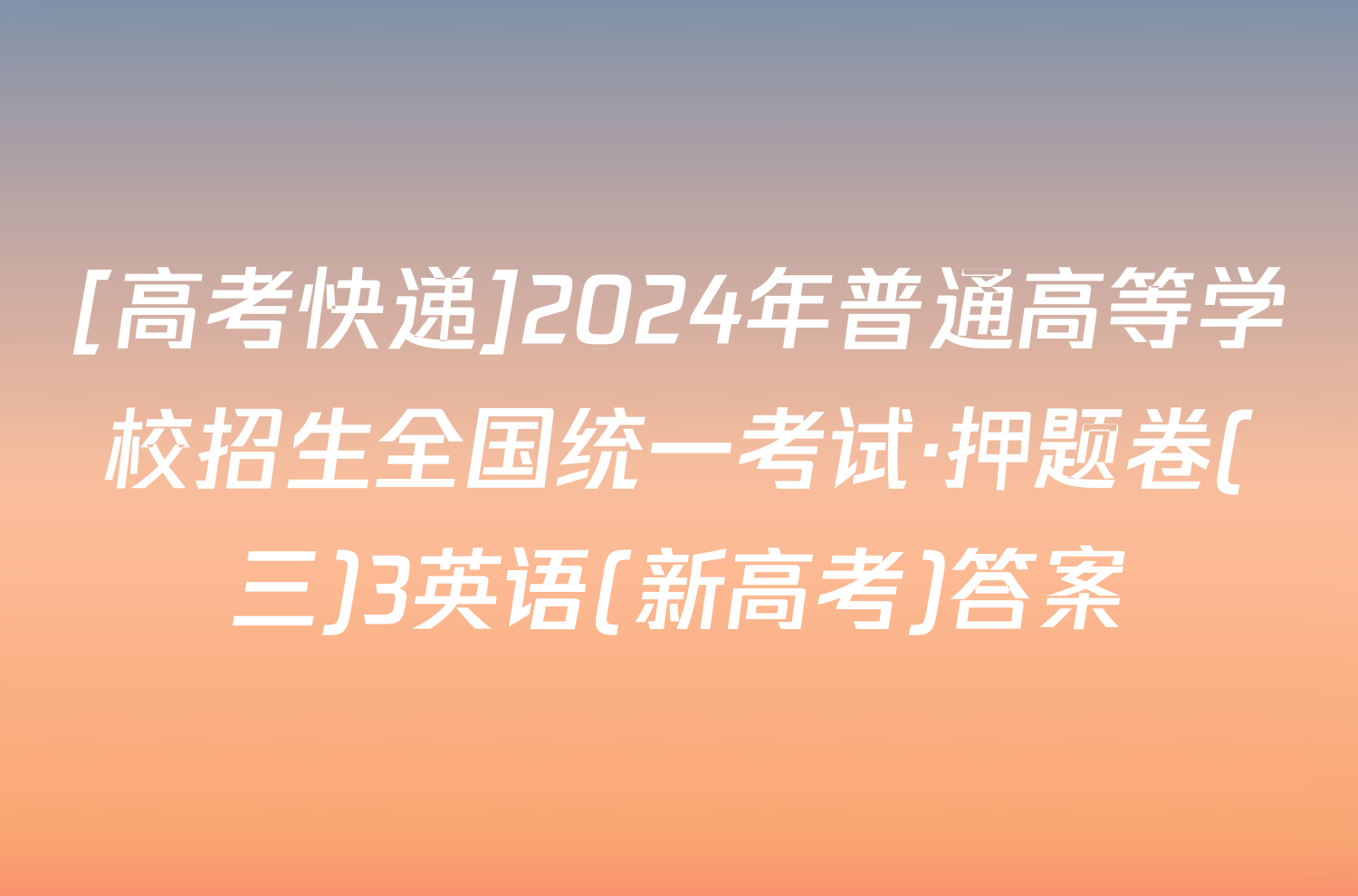 [高考快递]2024年普通高等学校招生全国统一考试·押题卷(三)3英语(新高考)答案