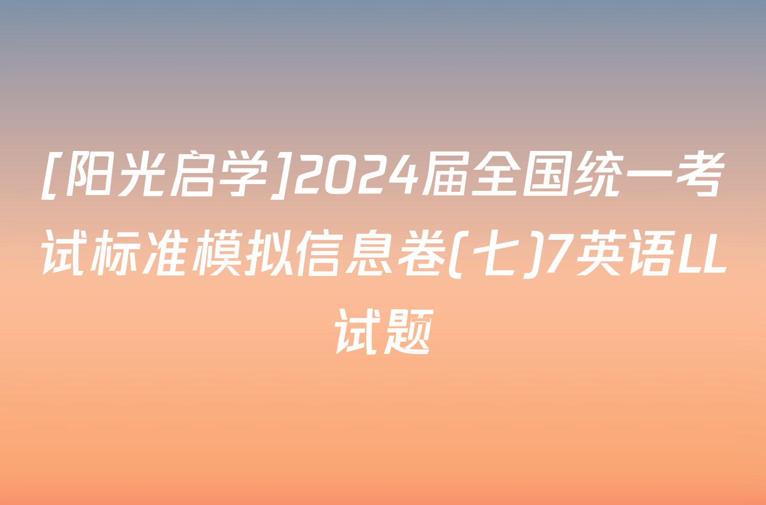 [阳光启学]2024届全国统一考试标准模拟信息卷(七)7英语LL试题