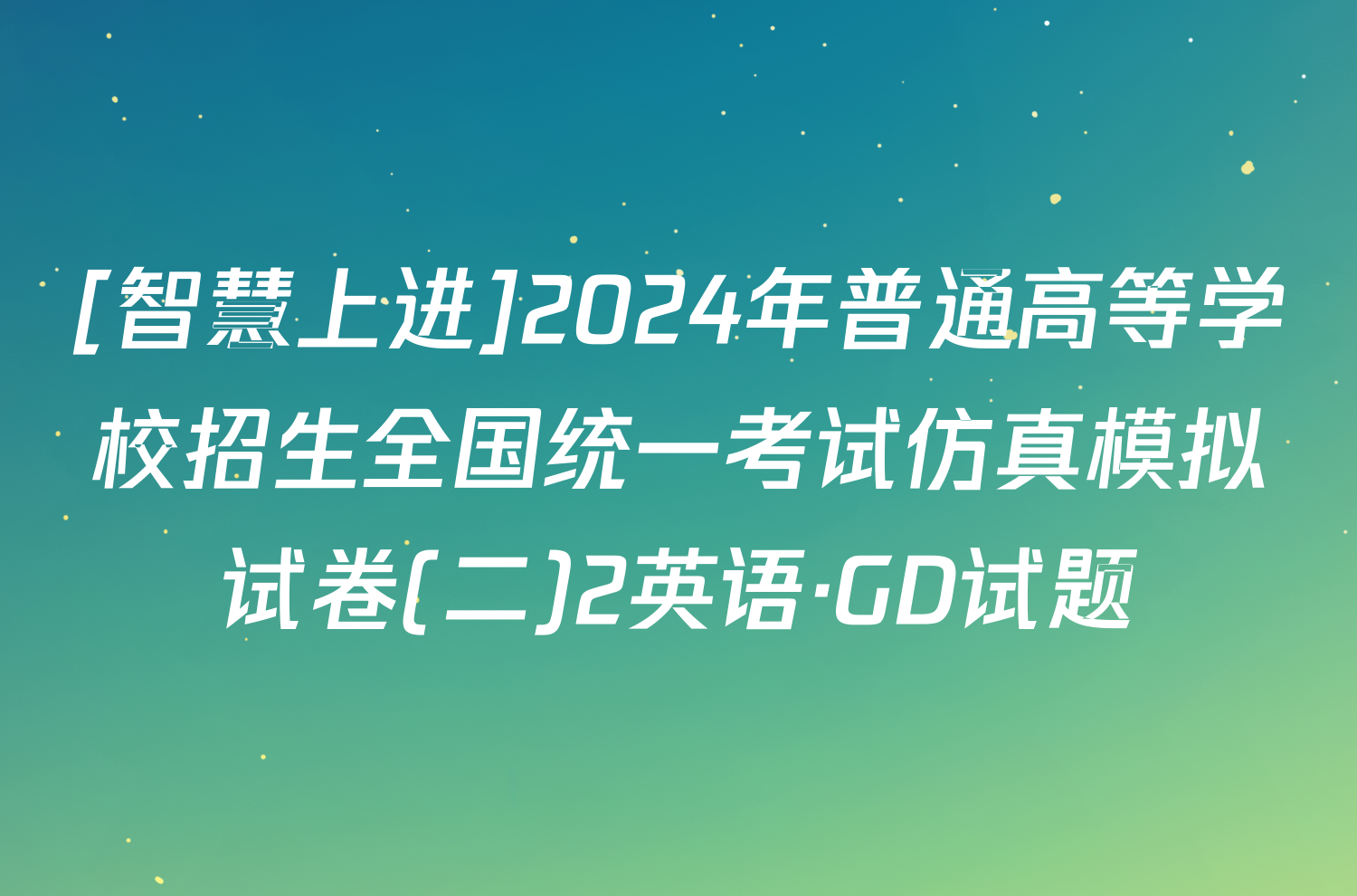 [智慧上进]2024年普通高等学校招生全国统一考试仿真模拟试卷(二)2英语·GD试题
