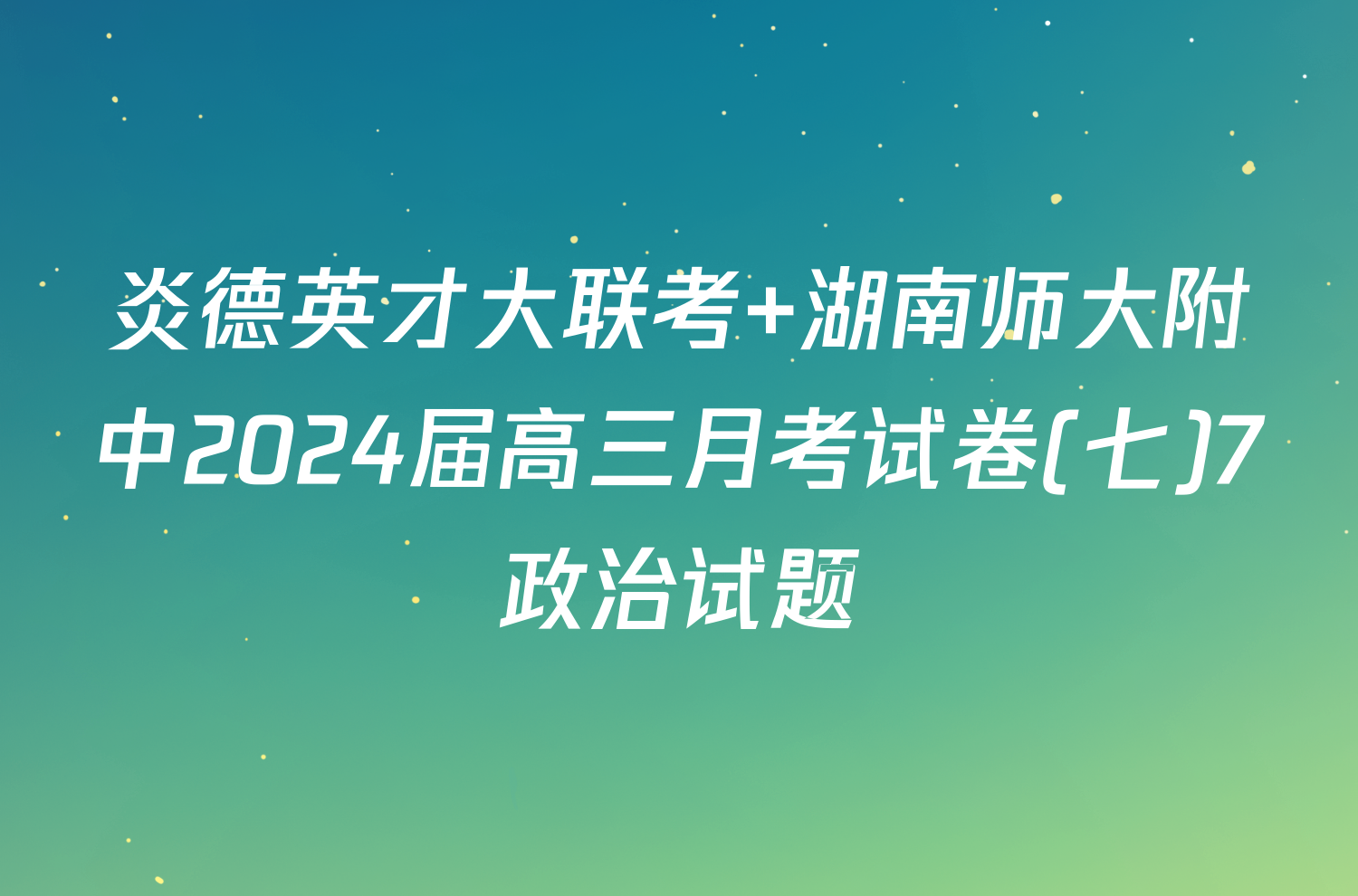 炎德英才大联考 湖南师大附中2024届高三月考试卷(七)7政治试题