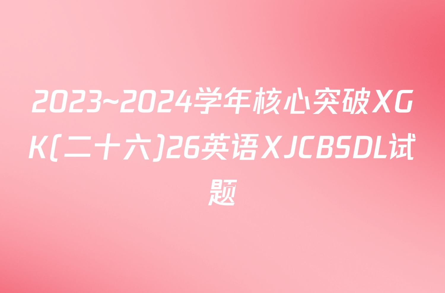 2023~2024学年核心突破XGK(二十六)26英语XJCBSDL试题
