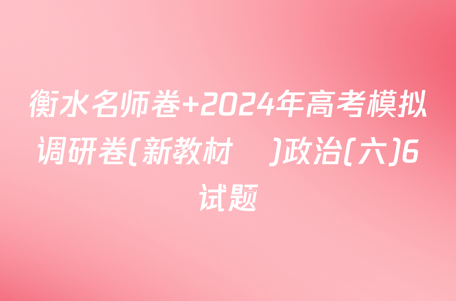 衡水名师卷 2024年高考模拟调研卷(新教材▣)政治(六)6试题