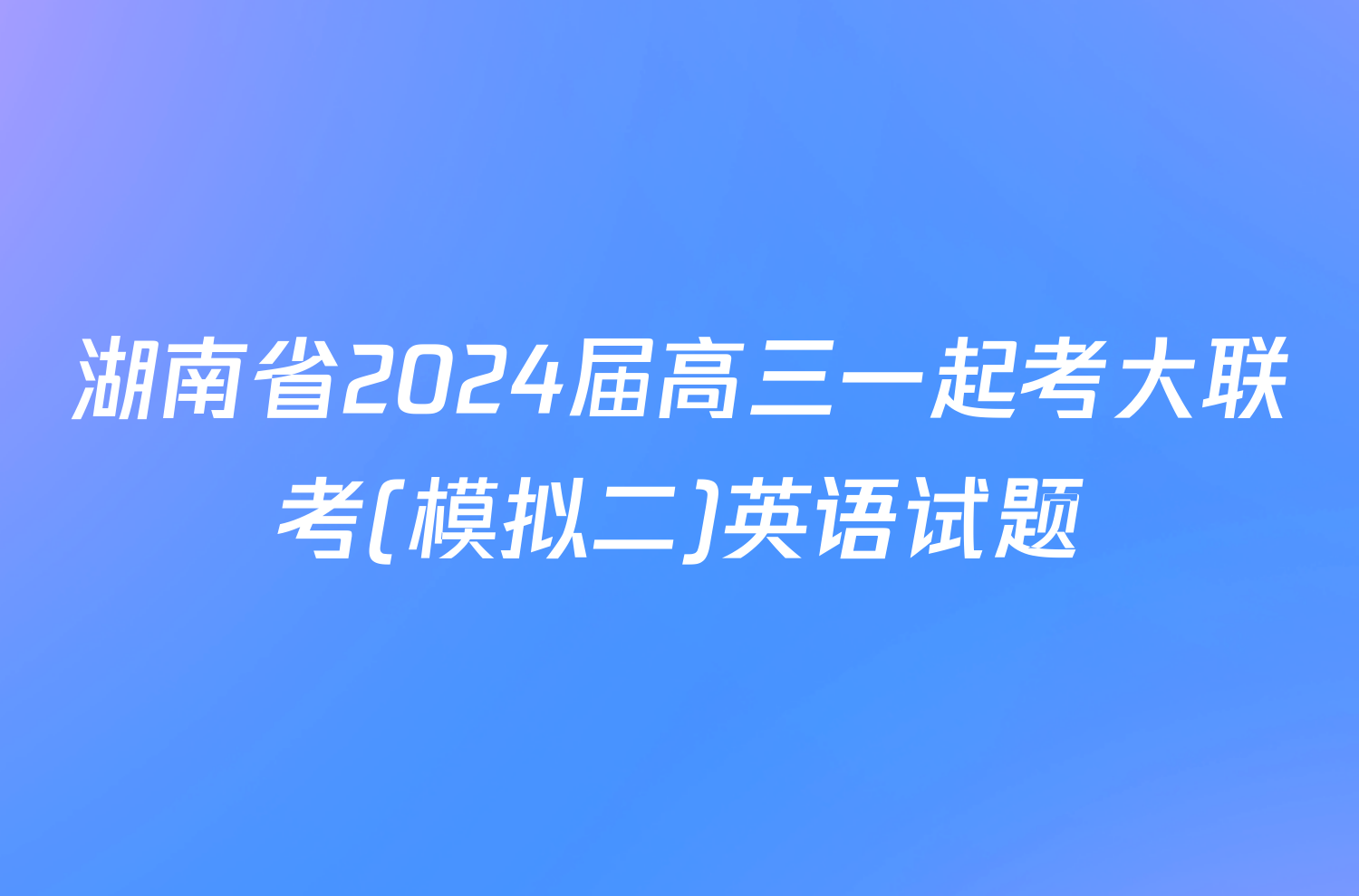 湖南省2024届高三一起考大联考(模拟二)英语试题