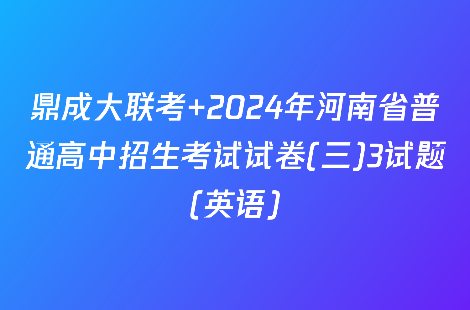 鼎成大联考 2024年河南省普通高中招生考试试卷(三)3试题(英语)