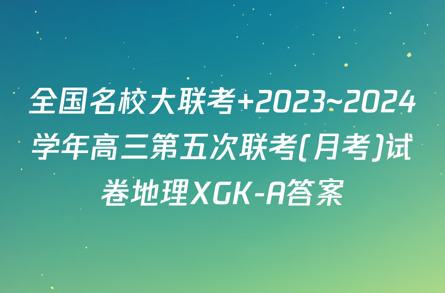 全国名校大联考 2023~2024学年高三第五次联考(月考)试卷地理XGK-A答案