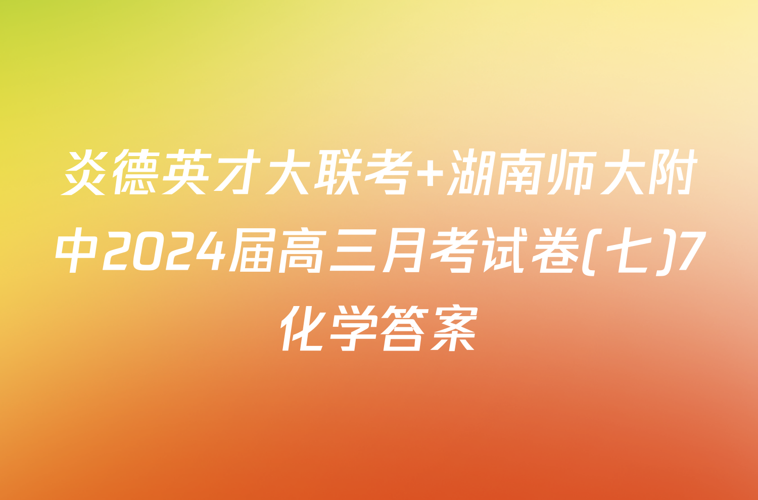 炎德英才大联考 湖南师大附中2024届高三月考试卷(七)7化学答案