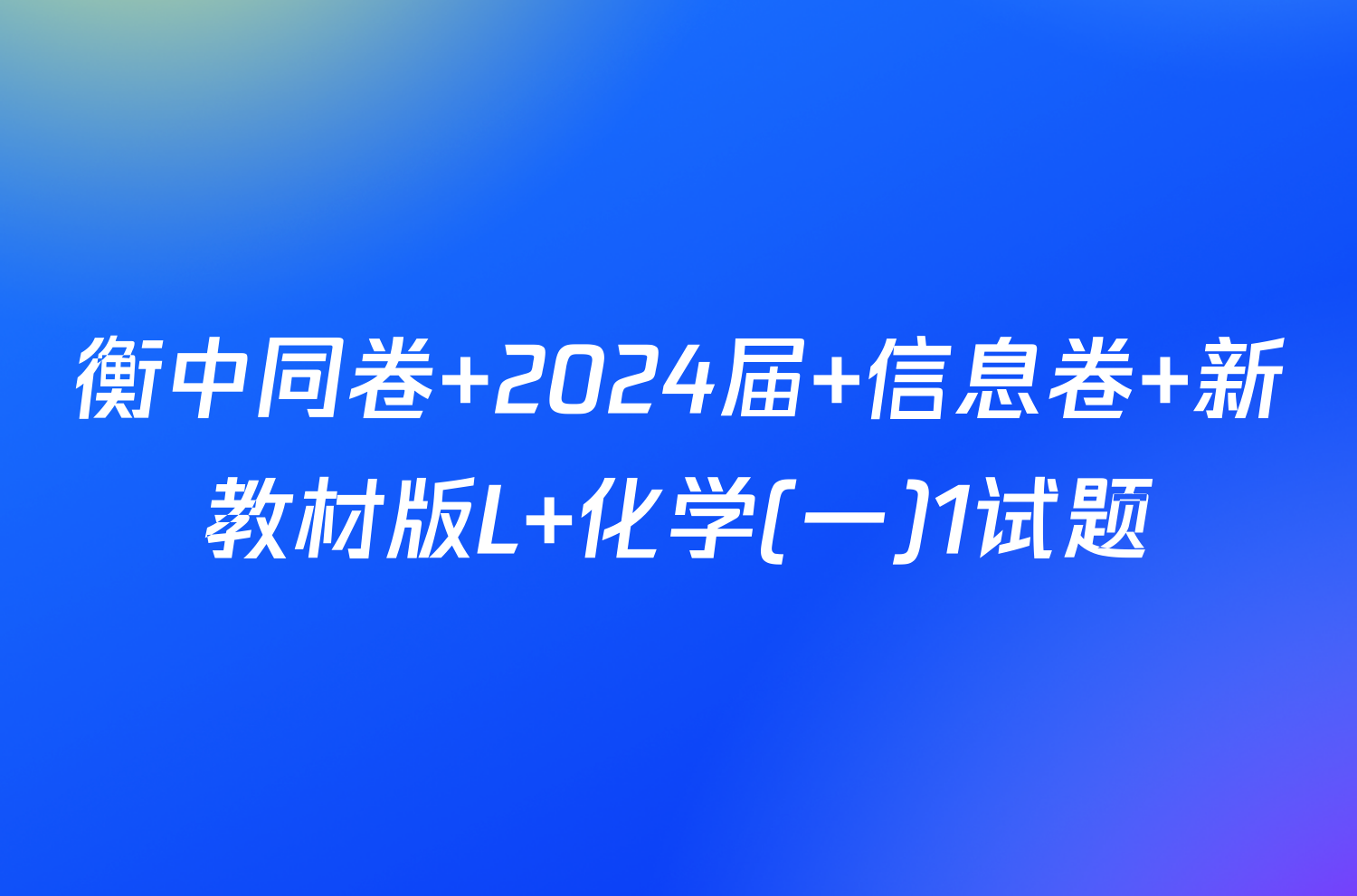 衡中同卷 2024届 信息卷 新教材版L 化学(一)1试题