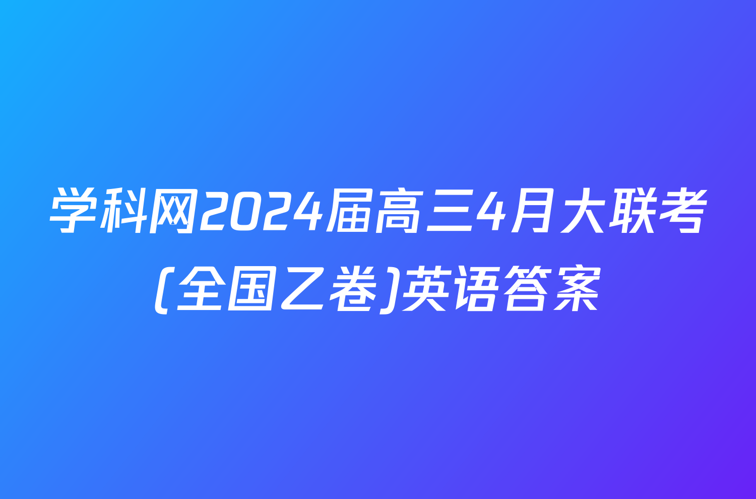 学科网2024届高三4月大联考(全国乙卷)英语答案