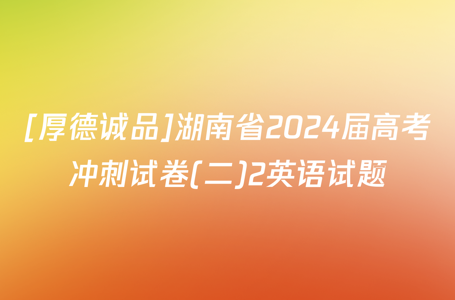 [厚德诚品]湖南省2024届高考冲刺试卷(二)2英语试题