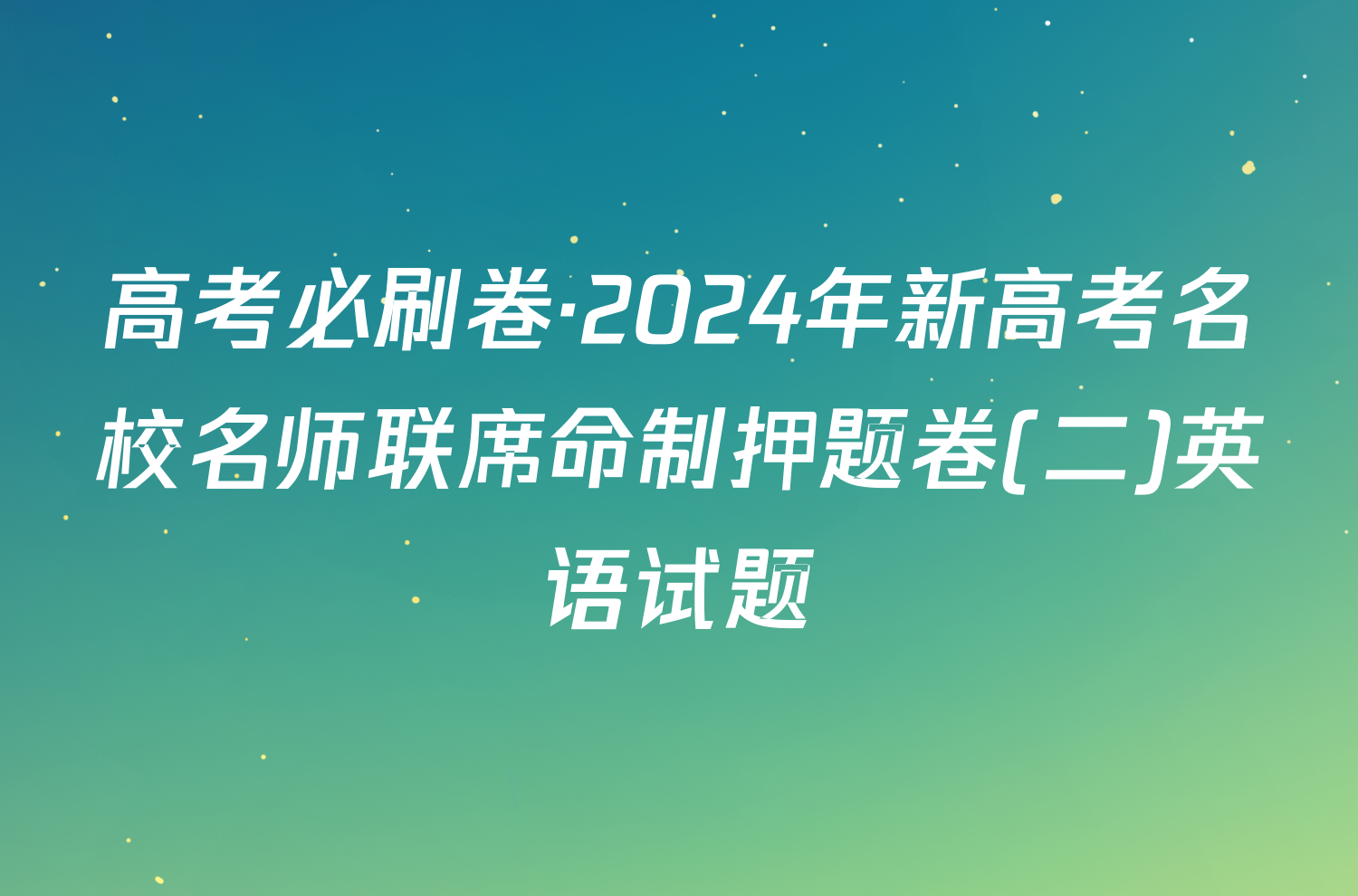 高考必刷卷·2024年新高考名校名师联席命制押题卷(二)英语试题