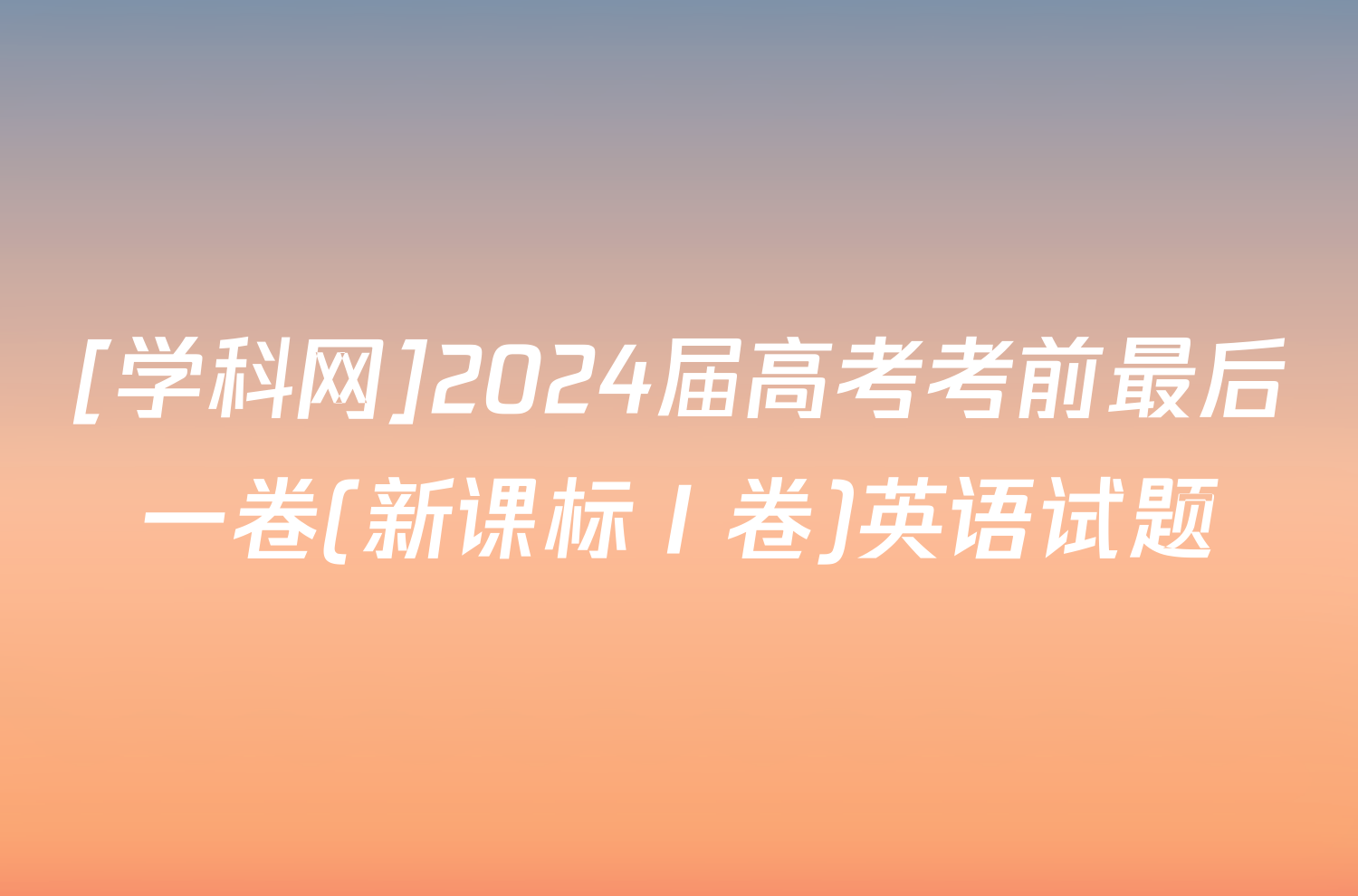 [学科网]2024届高考考前最后一卷(新课标Ⅰ卷)英语试题