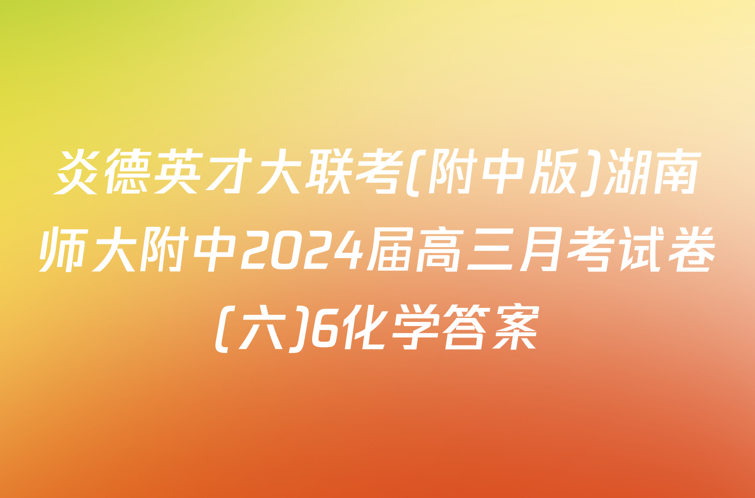 炎德英才大联考(附中版)湖南师大附中2024届高三月考试卷(六)6化学答案