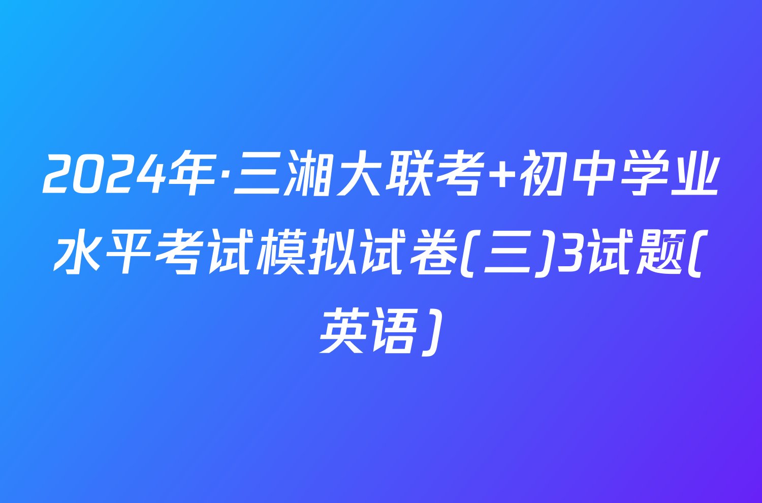 2024年·三湘大联考 初中学业水平考试模拟试卷(三)3试题(英语)