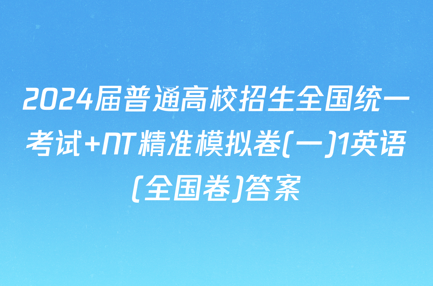 2024届普通高校招生全国统一考试 NT精准模拟卷(一)1英语(全国卷)答案
