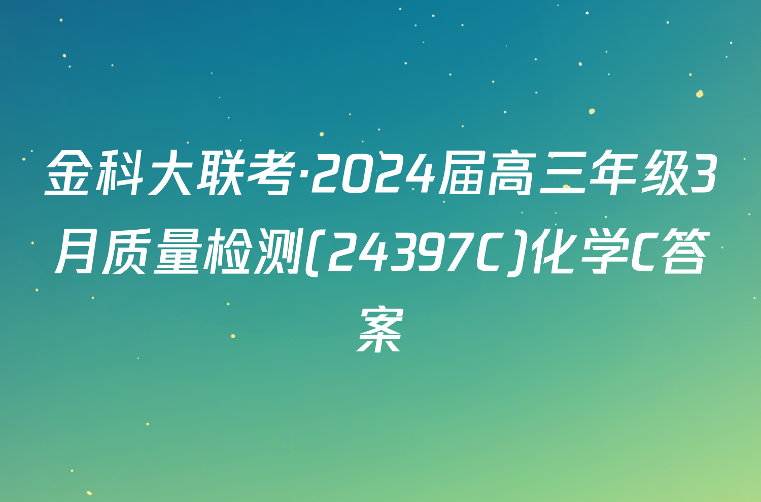 金科大联考·2024届高三年级3月质量检测(24397C)化学C答案