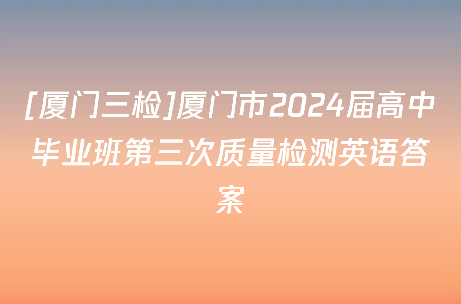 [厦门三检]厦门市2024届高中毕业班第三次质量检测英语答案