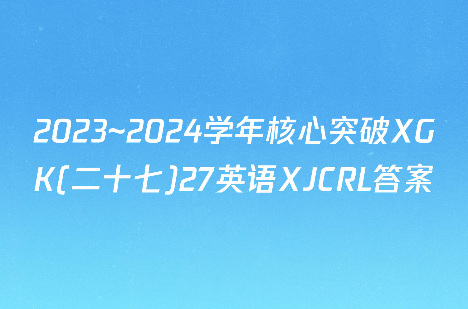 2023~2024学年核心突破XGK(二十七)27英语XJCRL答案