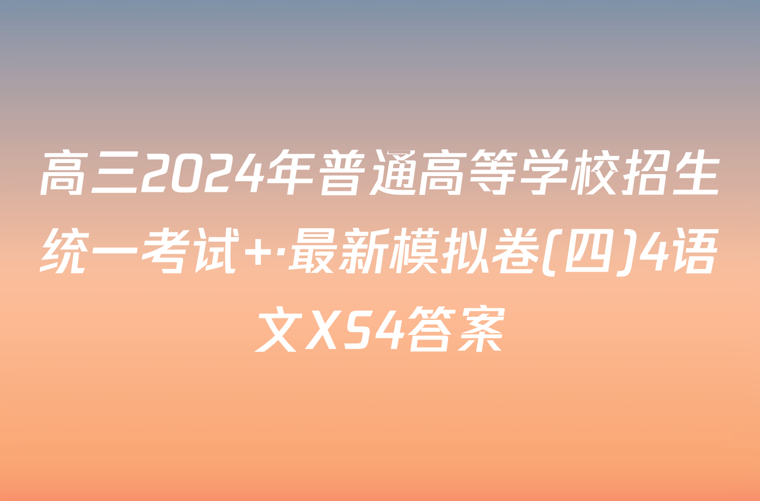高三2024年普通高等学校招生统一考试 ·最新模拟卷(四)4语文XS4答案
