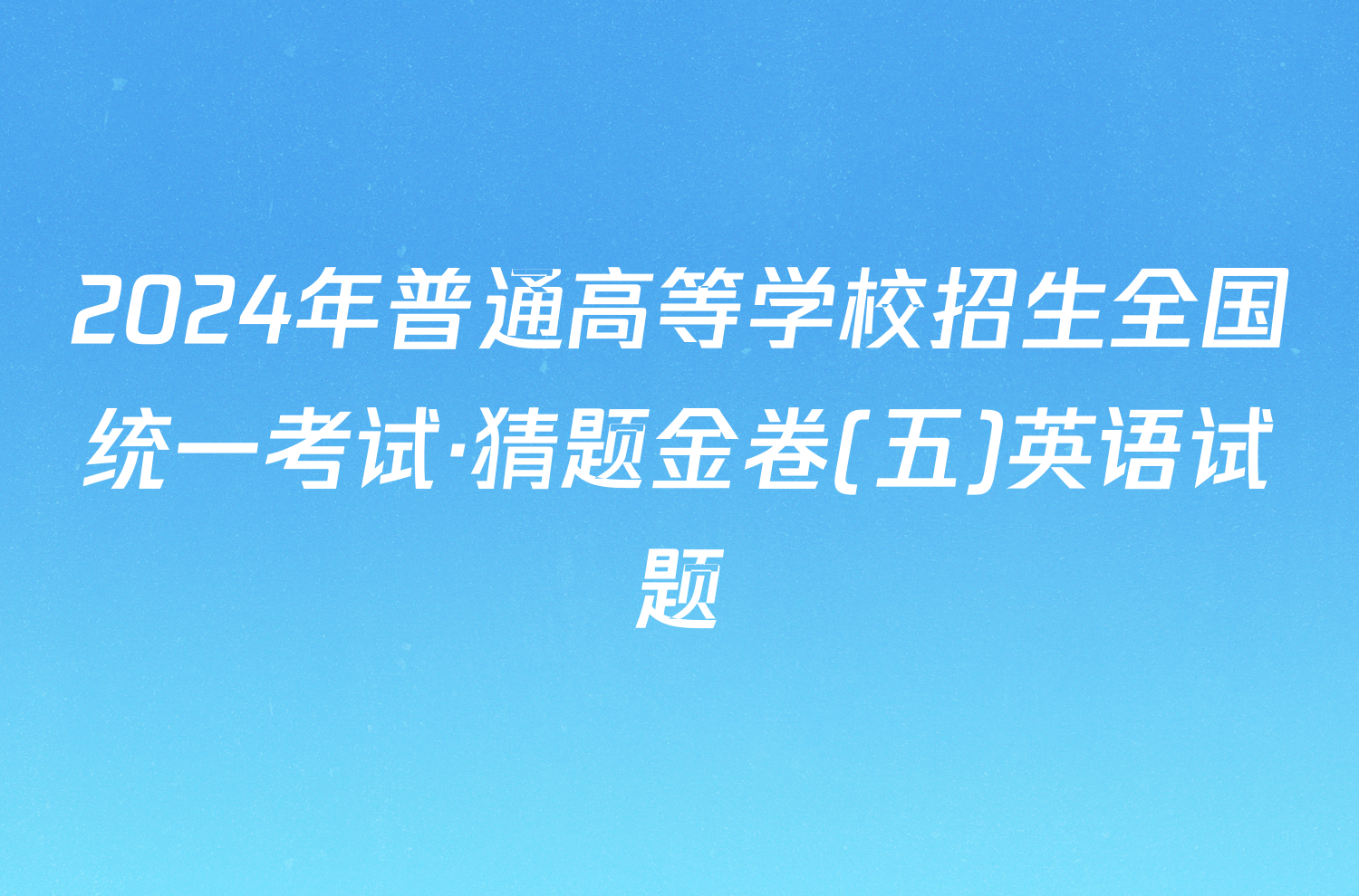 2024年普通高等学校招生全国统一考试·猜题金卷(五)英语试题