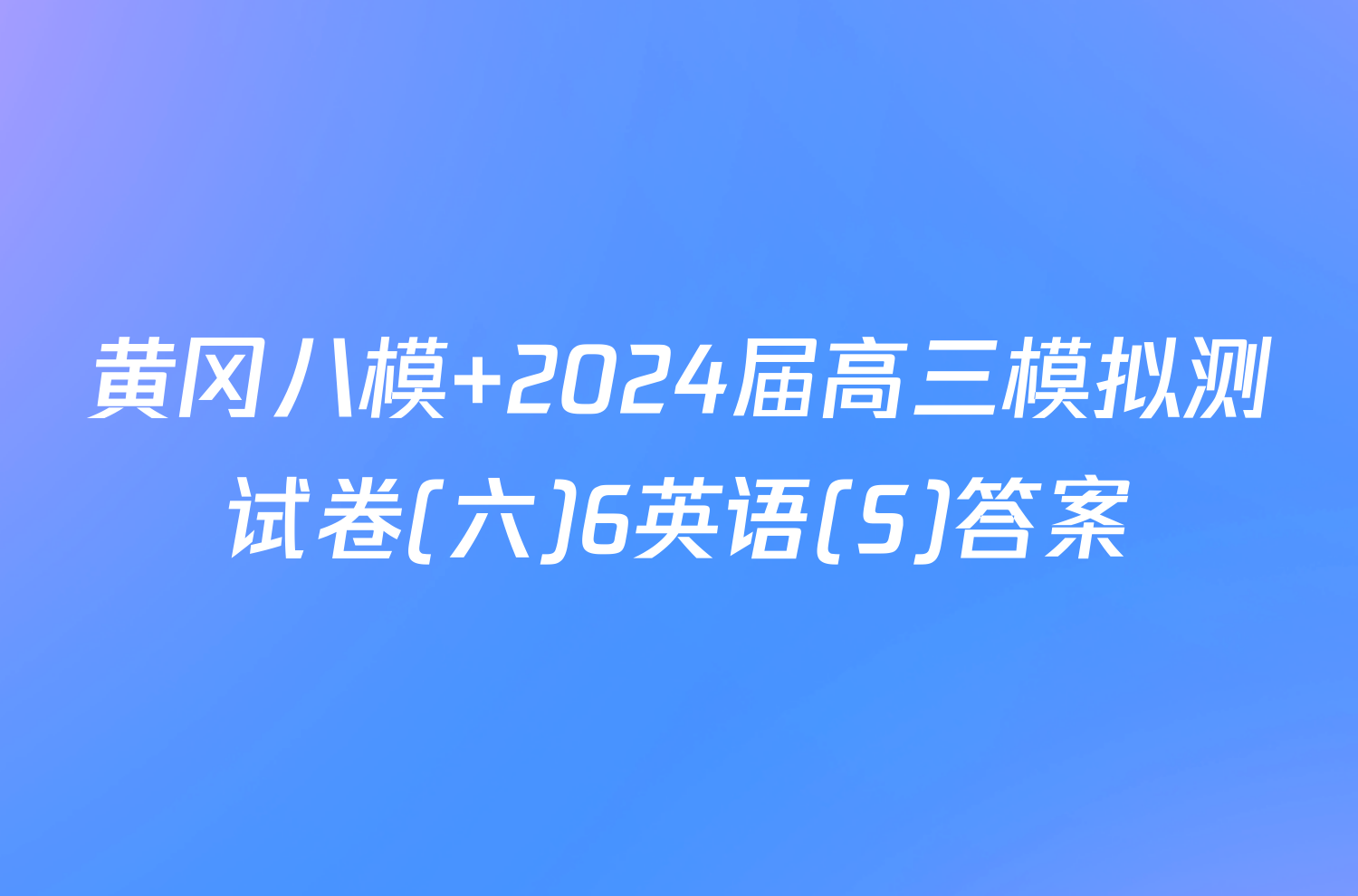 黄冈八模 2024届高三模拟测试卷(六)6英语(S)答案