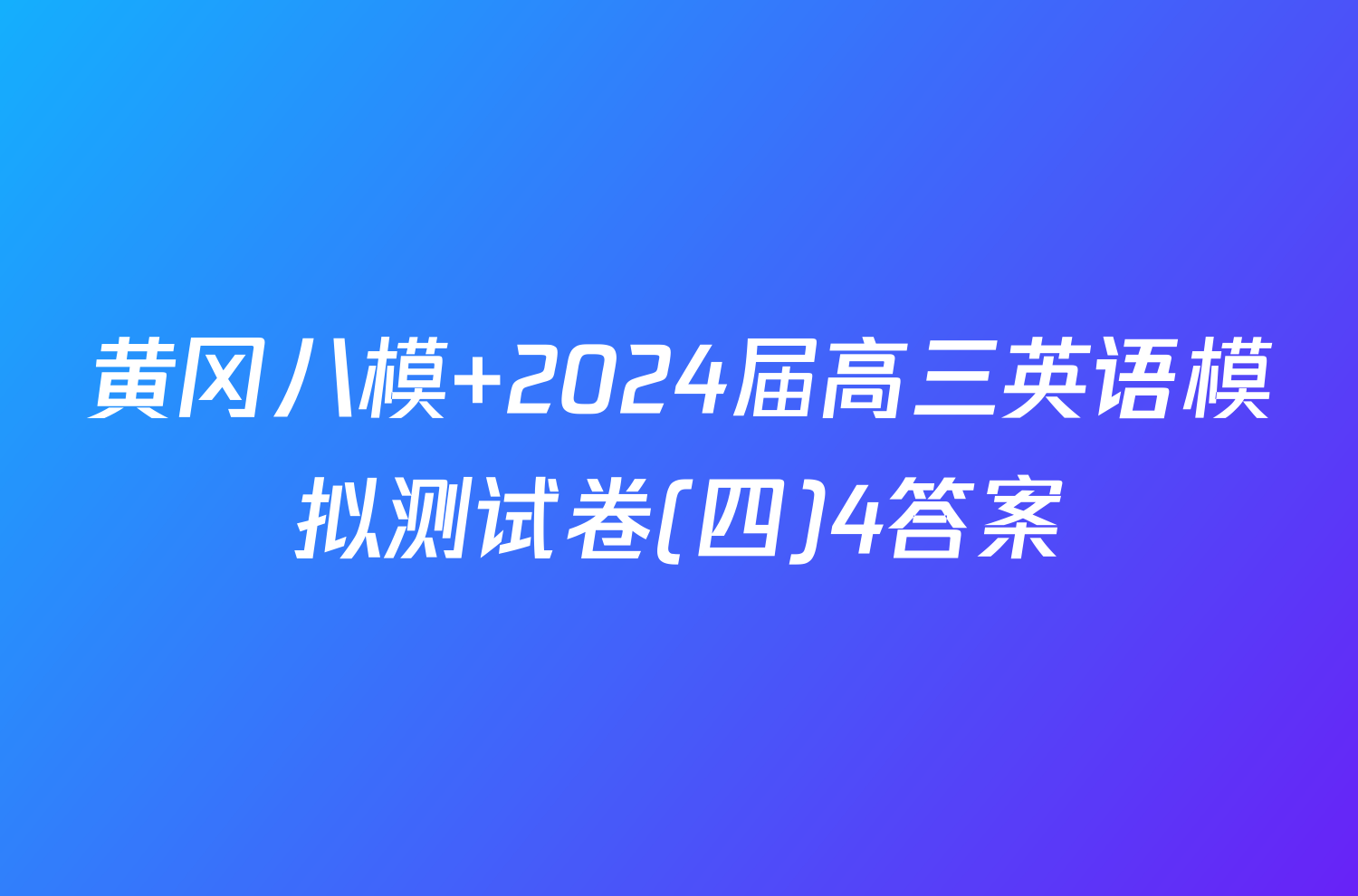 黄冈八模 2024届高三英语模拟测试卷(四)4答案