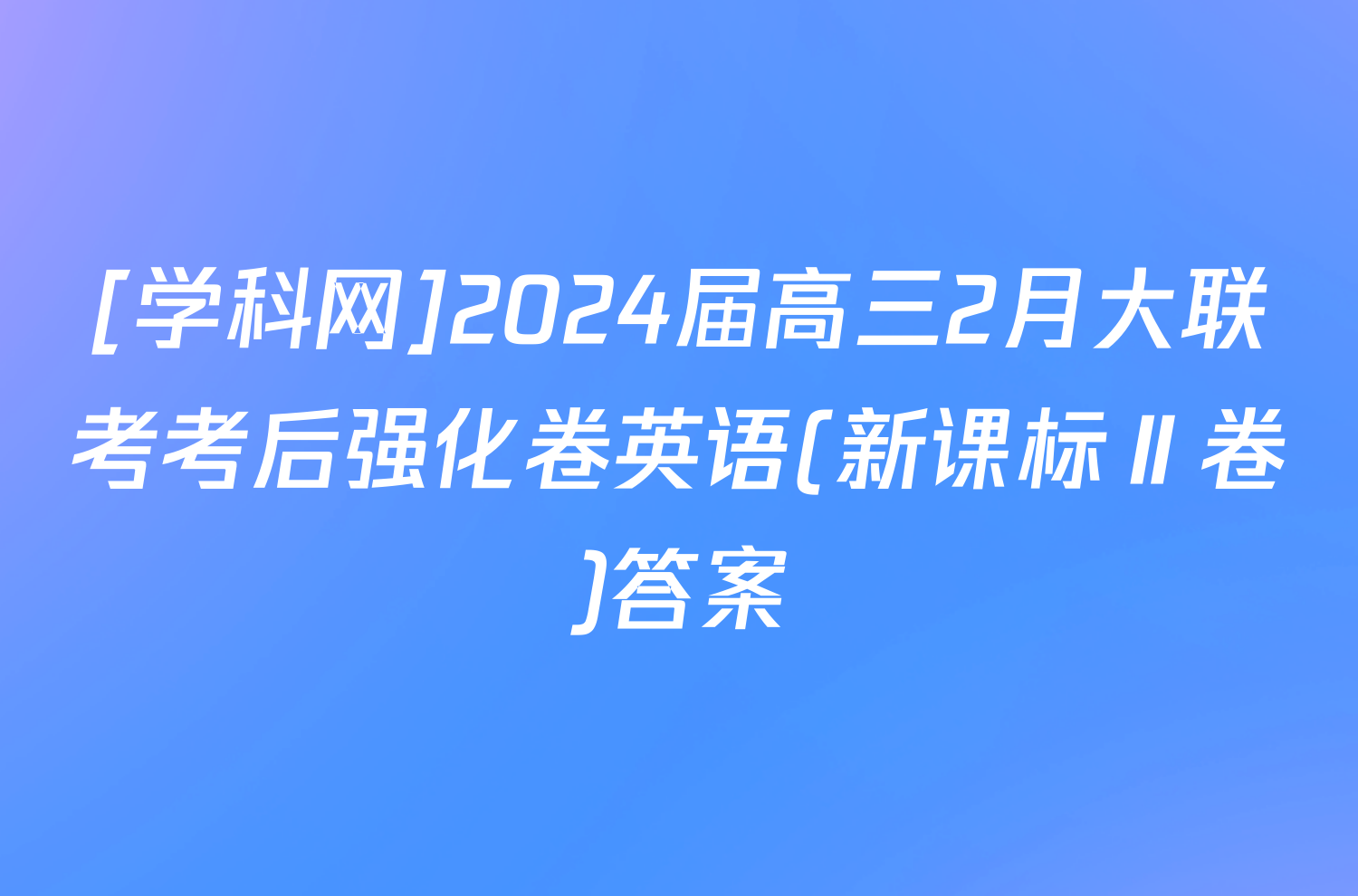 [学科网]2024届高三2月大联考考后强化卷英语(新课标Ⅱ卷)答案
