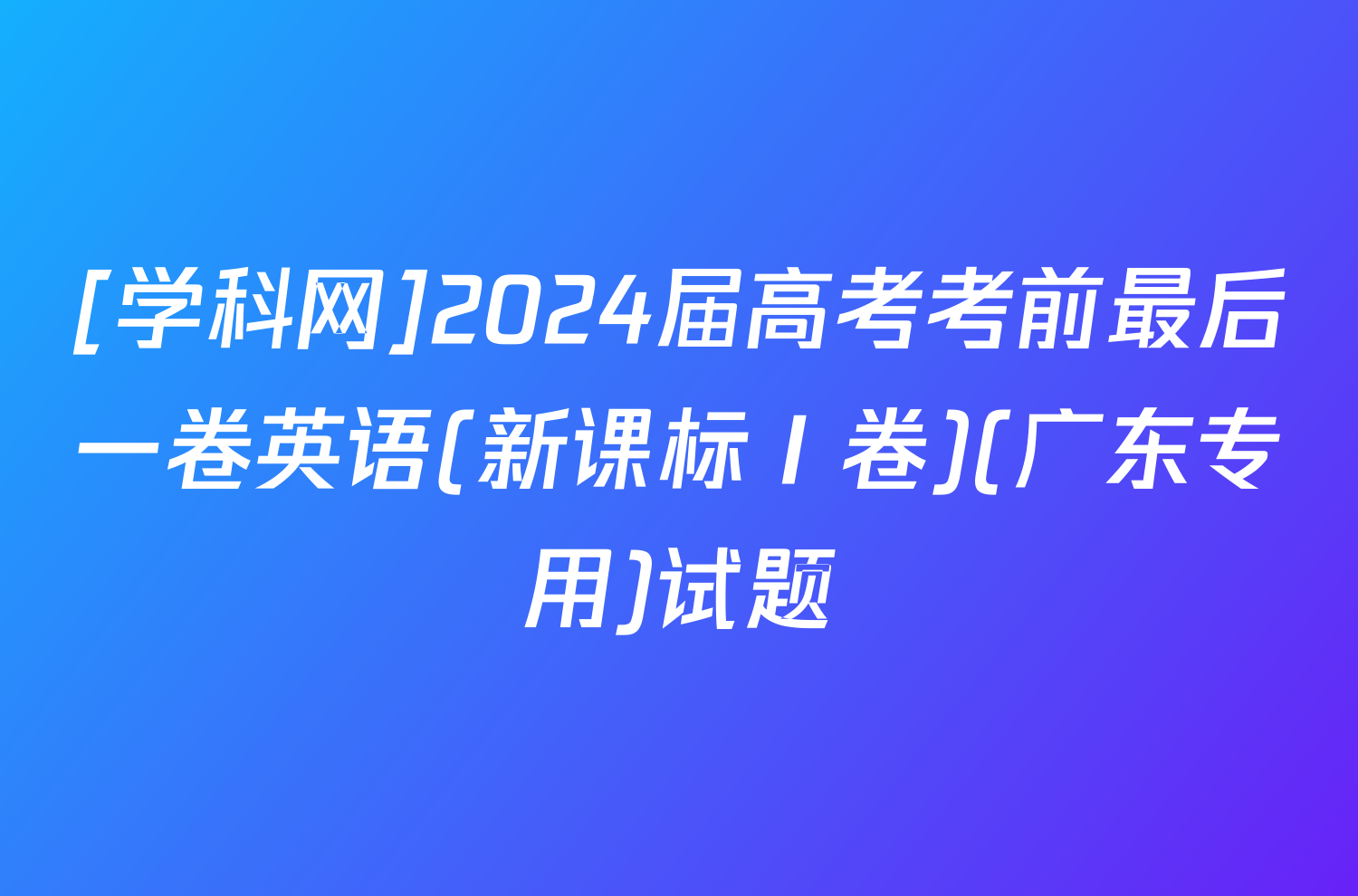 [学科网]2024届高考考前最后一卷英语(新课标Ⅰ卷)(广东专用)试题