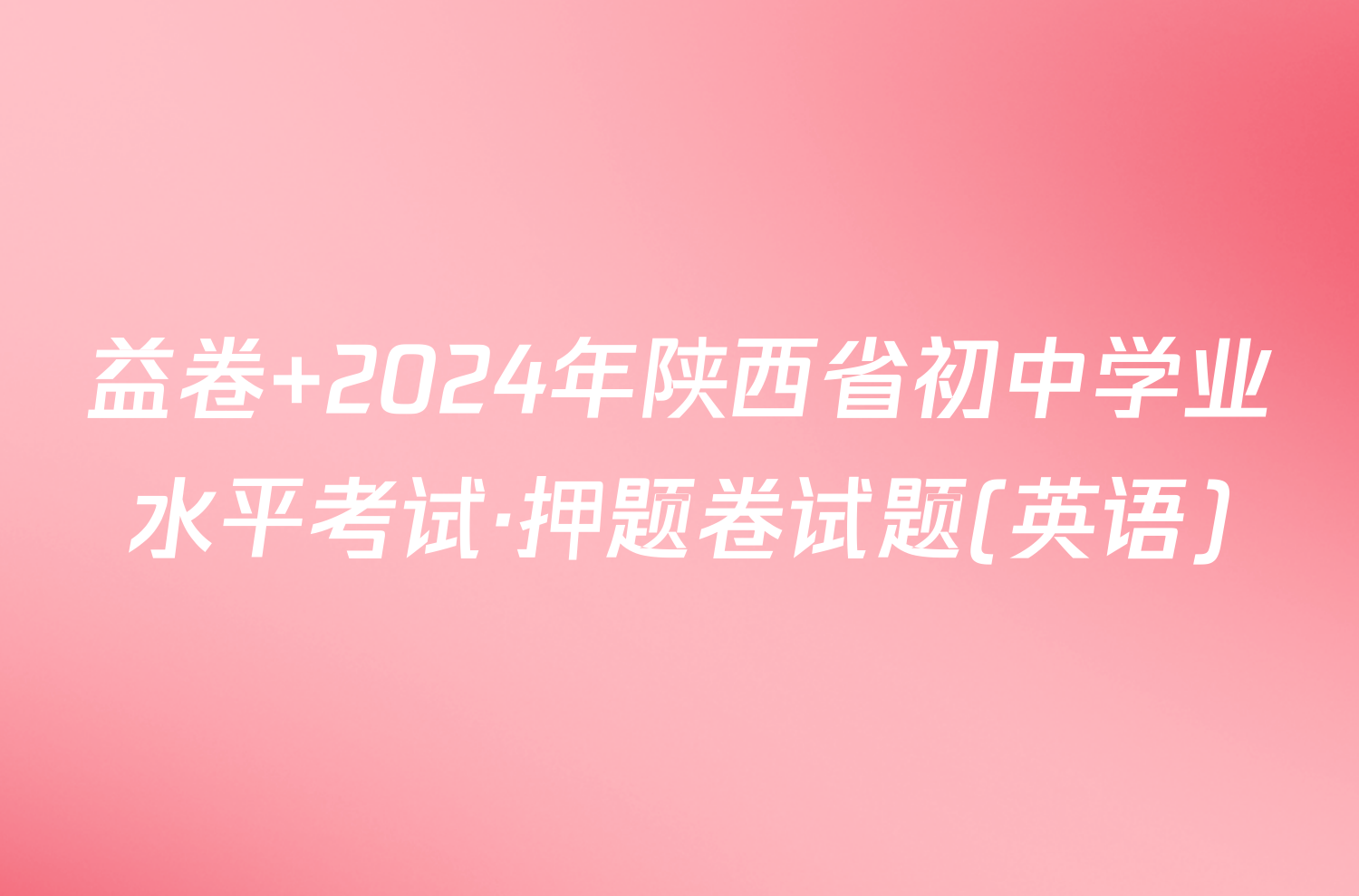 益卷 2024年陕西省初中学业水平考试·押题卷试题(英语)