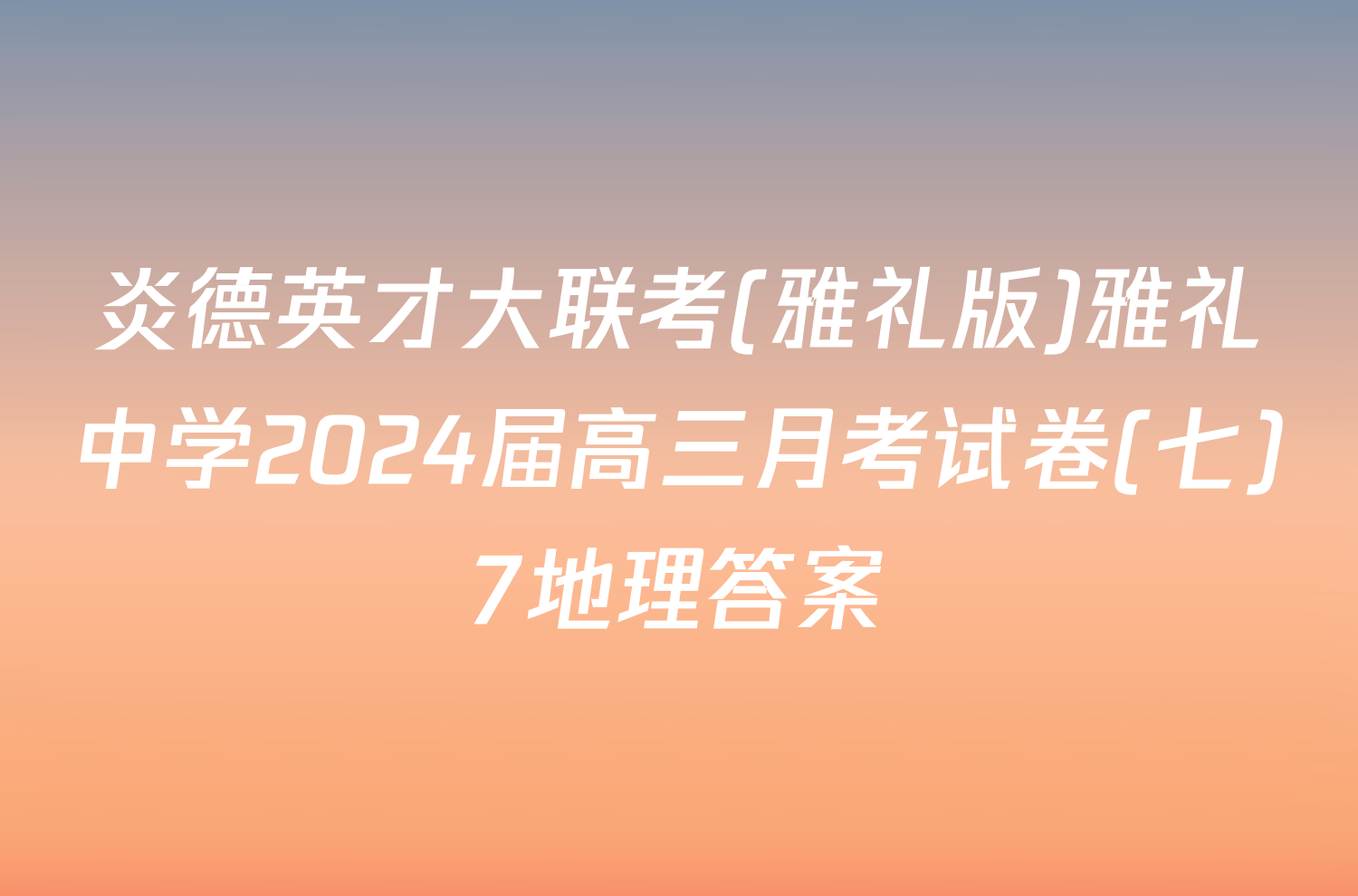 炎德英才大联考(雅礼版)雅礼中学2024届高三月考试卷(七)7地理答案