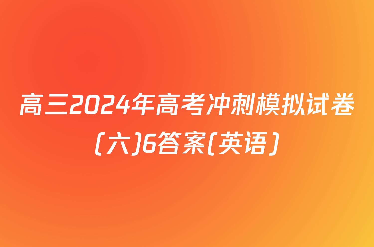高三2024年高考冲刺模拟试卷(六)6答案(英语)