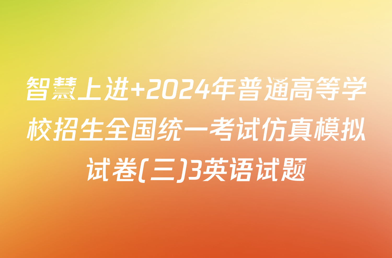 智慧上进 2024年普通高等学校招生全国统一考试仿真模拟试卷(三)3英语试题