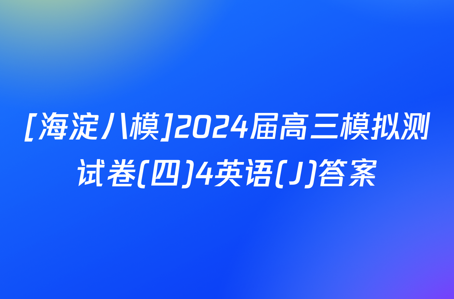 [海淀八模]2024届高三模拟测试卷(四)4英语(J)答案