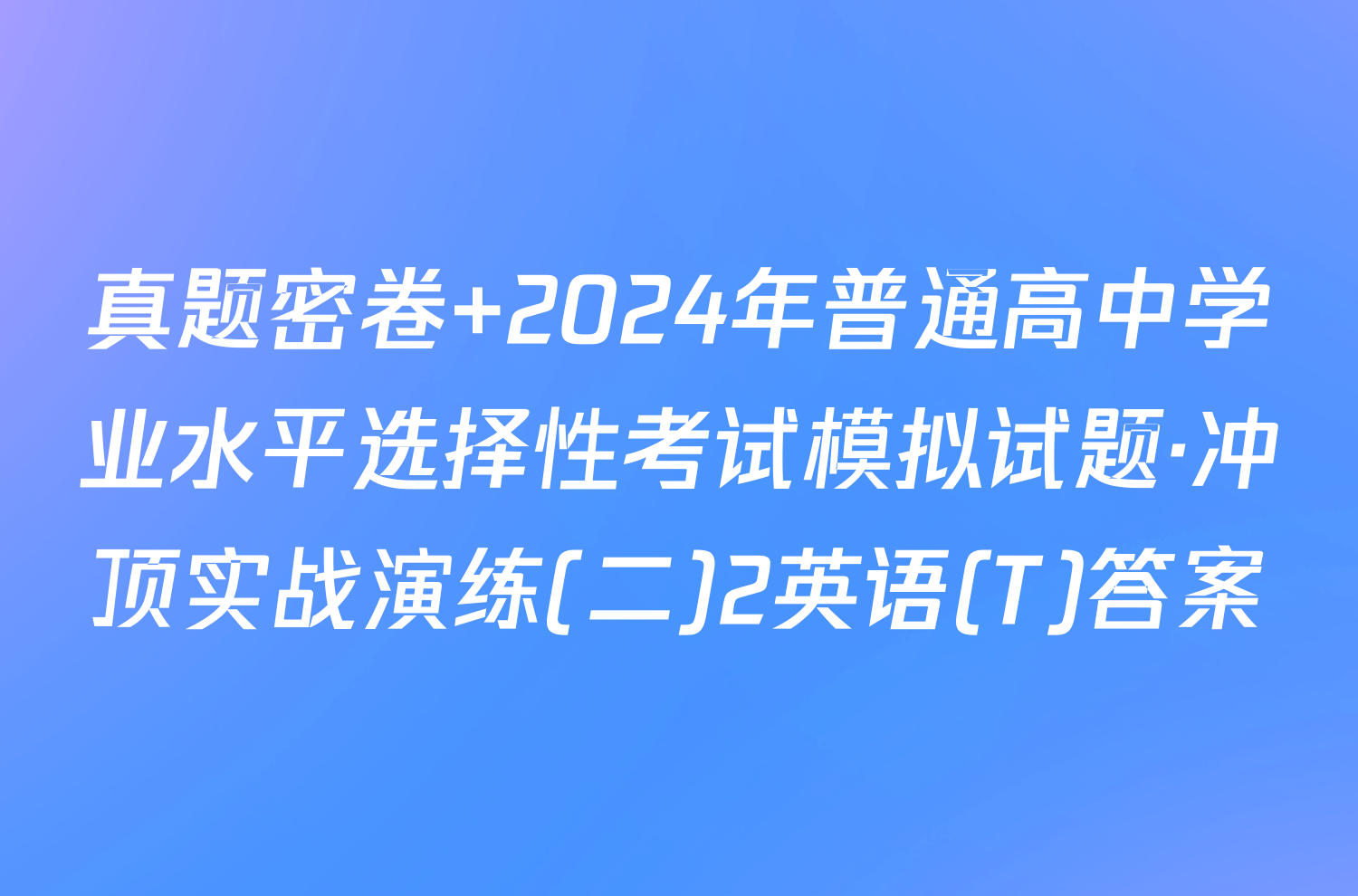 真题密卷 2024年普通高中学业水平选择性考试模拟试题·冲顶实战演练(二)2英语(T)答案